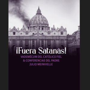 ¡Fuera Satanás!: VADEMÉCUM DEL CATÓLICO FIEL & CONFERENCIAS DEL PADRE JULIO MEINVIELLE